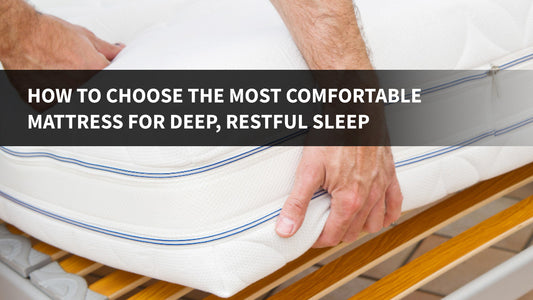 How to Choose the Most Comfortable Mattress for Deep, Restful Sleep