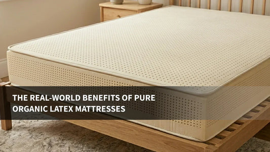 The Real-World Benefits of Pure Organic Latex Mattresses