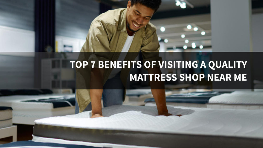 Top 7 Benefits of Visiting a Quality Mattress Shop Near Me